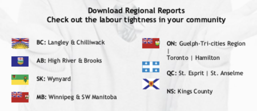 Download Regional Reports Check out the labour tightness in your community. BC: Langley & Chilliwack, AB: High River & Brooks, SK: Wynyard, MB: Winnipeg & SW Manitoba, ON: Guelph-Tri-cities Region | Toronto | Hamilton, QC: St. Esprit | St. Anselme, NS: Kings County